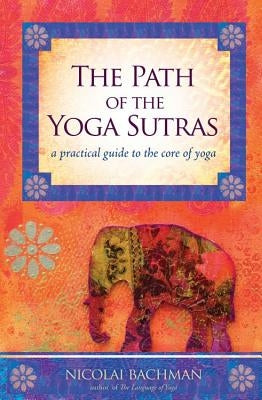 The Path of the Yoga Sutras: A Practical Guide to the Core of Yoga by Bachman, Nicolai