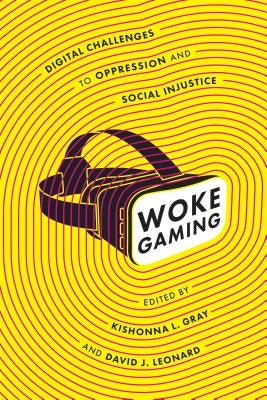 Woke Gaming: Digital Challenges to Oppression and Social Injustice by Gray, Kishonna L.