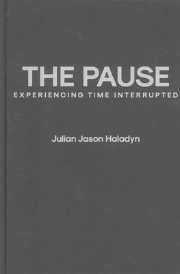 The Pause: Experiencing Time Interrupted by Haladyn, Julian