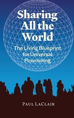 Sharing All The World: The Living Blueprint for Universal Flourishing by Laclair, Paul
