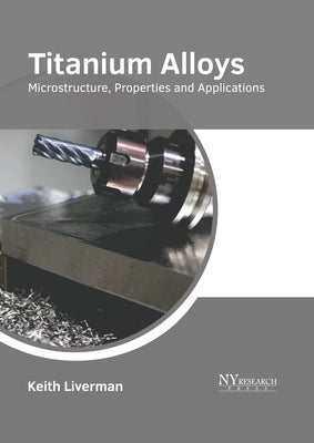 Titanium Alloys: Microstructure, Properties and Applications by Liverman, Keith