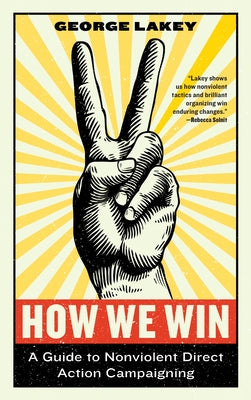 How We Win: A Guide to Nonviolent Direct Action Campaigning by Lakey, George