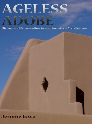 Ageless Adobe: History and Preservation in Southwestern Architecture by Iowa, Jerome