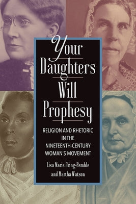 Your Daughters Will Prophesy: Religion and Rhetoric in the Nineteenth-Century Woman's Movement by Gring-Pemble, Lisa Marie
