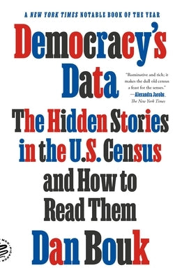 Democracy's Data: The Hidden Stories in the U.S. Census and How to Read Them by Bouk, Dan