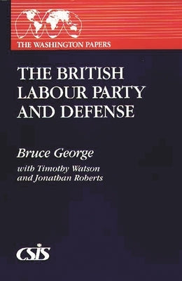 The British Labour Party and Defense by George, Bruce