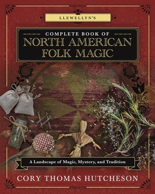 Llewellyn's Complete Book of North American Folk Magic: A Landscape of Magic, Mystery, and Tradition by Hutcheson, Cory Thomas