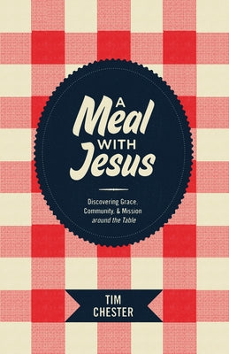 A Meal with Jesus: Discovering Grace, Community, & Mission Around the Table by Chester, Tim