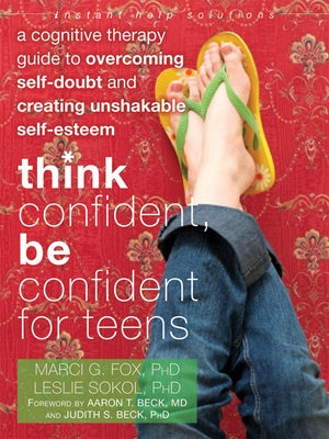 Think Confident, Be Confident for Teens: A Cognitive Therapy Guide to Overcoming Self-Doubt and Creating Unshakable Self-Esteem by Fox, Marci G.