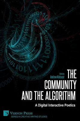 The Community and the Algorithm: A Digital Interactive Poetics by Klobucar, Andrew