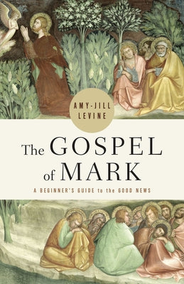 The Gospel of Mark: A Beginner's Guide to the Good News by Levine, Amy-Jill