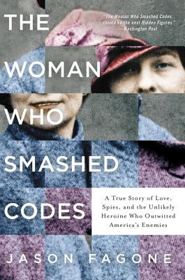 The Woman Who Smashed Codes: A True Story of Love, Spies, and the Unlikely Heroine Who Outwitted America's Enemies by Fagone, Jason