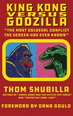 King Kong Versus Godzilla - "The Most Colossal Conflict the Screen Has Ever Known" by Shubilla, Thom