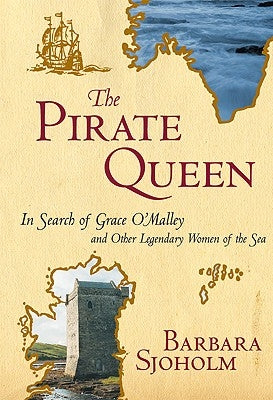 The Pirate Queen: In Search of Grace O'Malley and Other Legendary Women of the Sea by Sjoholm, Barbara