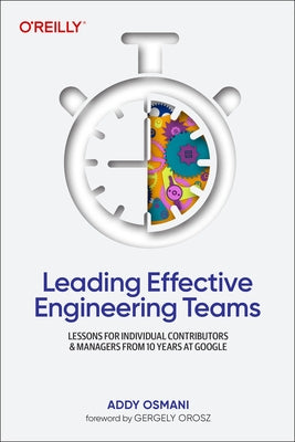 Leading Effective Engineering Teams: Lessons for Individual Contributors and Managers from 10 Years at Google by Osmani, Addy