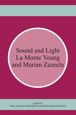 Sound and Light: La Monte Young and Marian Zazeela by Duckworth, William