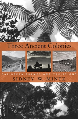 Three Ancient Colonies: Caribbean Themes and Variations by Mintz, Sidney W.