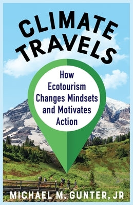 Climate Travels: How Ecotourism Changes Mindsets and Motivates Action by Gunter, Michael M.