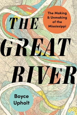 The Great River: The Making and Unmaking of the Mississippi by Upholt, Boyce