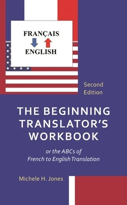 The Beginning Translator's Workbook: Or the ABCs of French to English Translation by Jones, Michele H.