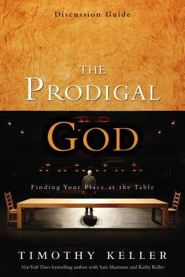 The Prodigal God Discussion Guide: Finding Your Place at the Table by Keller, Timothy