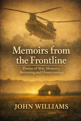 Memoirs from the frontline: Poems of War, Memory, Becoming and Homecoming by Williams, John