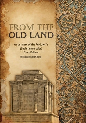From The Old Land: A summary of the Ferdowsi's Shahnameh tales by Dabiran, Elham