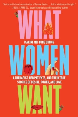 What Women Want: A Therapist, Her Patients, and Their True Stories of Desire, Power, and Love by Mei-Fung Chung, Maxine