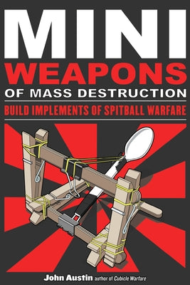 Mini Weapons of Mass Destruction: Build Implements of Spitball Warfare: Volume 1 by Austin, John