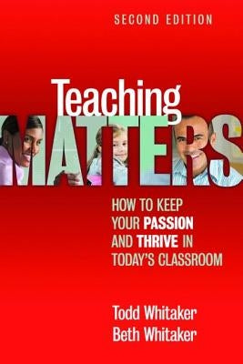 Teaching Matters: How to Keep Your Passion and Thrive in Today's Classroom by Whitaker, Todd