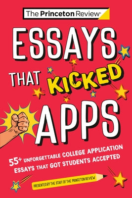 Essays that Kicked Apps: 55+ Unforgettable College Application Essays that Got Students Accepted by The Princeton Review