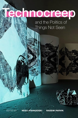 Technocreep and the Politics of Things Not Seen by Atanasoski, Neda