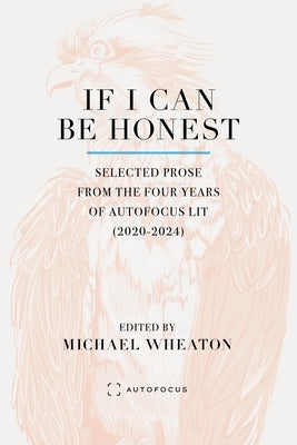 If I Can Be Honest: Selected Prose from the Four Years of Autofocus Lit (2020-2024) by Wheaton, Michael