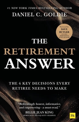 The Retirement Answer: The Six Key Decisions Every Retiree Needs to Make by Goldie, Daniel C.