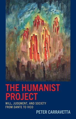 The Humanist Project: Will, Judgment, and Society from Dante to Vico by Carravetta, Peter