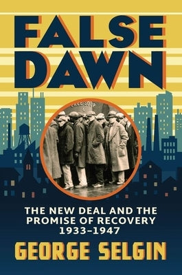False Dawn: The New Deal and the Promise of Recovery, 1933-1947 by Selgin, George