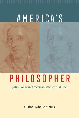 America's Philosopher: John Locke in American Intellectual Life by Arcenas, Claire Rydell