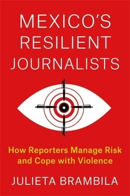 Mexico's Resilient Journalists: How Reporters Manage Risk and Cope with Violence by Brambila, Julieta