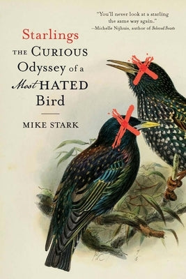 Starlings: The Curious Odyssey of a Most Hated Bird by Stark, Mike