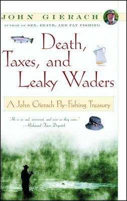 Death, Taxes, and Leaky Waders: A John Gierach Fly-Fishing Treasury by Gierach, John