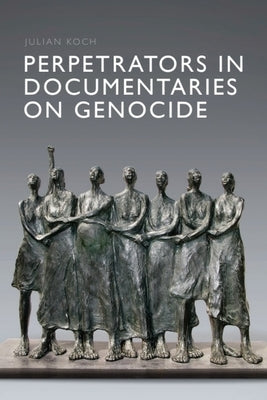Perpetrators in Documentaries on Genocide by Koch, Julian