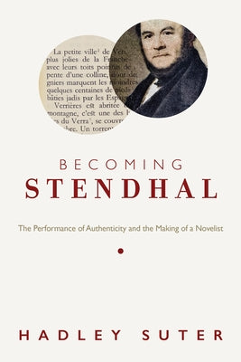 Becoming Stendhal: The Performance of Authenticity and the Making of a Novelist by Suter, Hadley