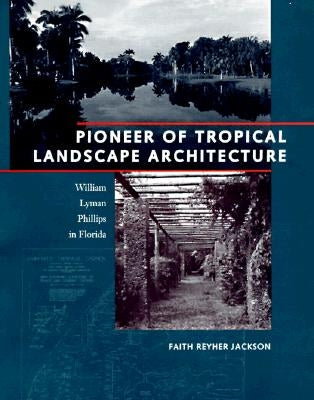 Pioneer of Tropical Landscape Architecture: William Lyman Phillips in Florida by Jackson, Faith Reyher