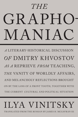 The Graphomaniac: A Literary-Historical Discussion of Dmitry Khvostov by Vinitsky, Ilya
