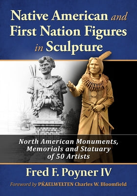 Native American and First Nation Figures in Sculpture: North American Monuments, Memorials and Statuary of 50 Artists by Poyner, Fred F.