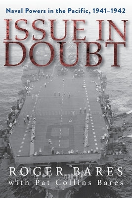 Issue in Doubt: Naval Powers in the Pacific, 1941-1942 by Bares, Roger