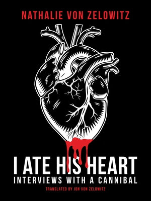 I Ate His Heart: Interviews with a Cannibal by Von Zelowitz, Nathalie
