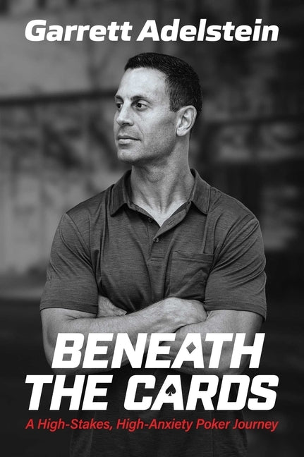Beneath the Cards: A High-Stakes, High-Anxiety Poker Journey by Adelstein, Garrett