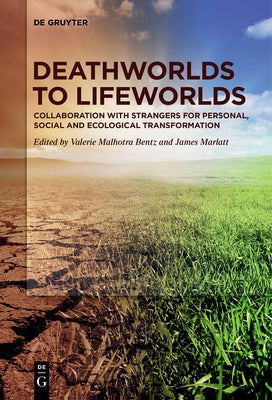 Deathworlds to Lifeworlds: Collaboration with Strangers for Personal, Social and Ecological Transformation by Bentz, Valerie Malhotra