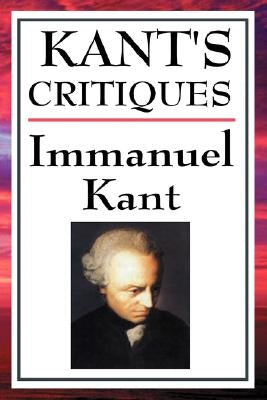 Kant's Critiques: The Critique of Pure Reason, the Critique of Practical Reason, the Critique of Judgement by Kant, Immanuel